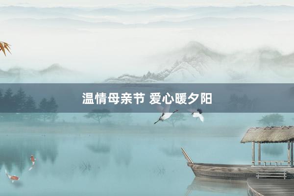 温情母亲节 爱心暖夕阳