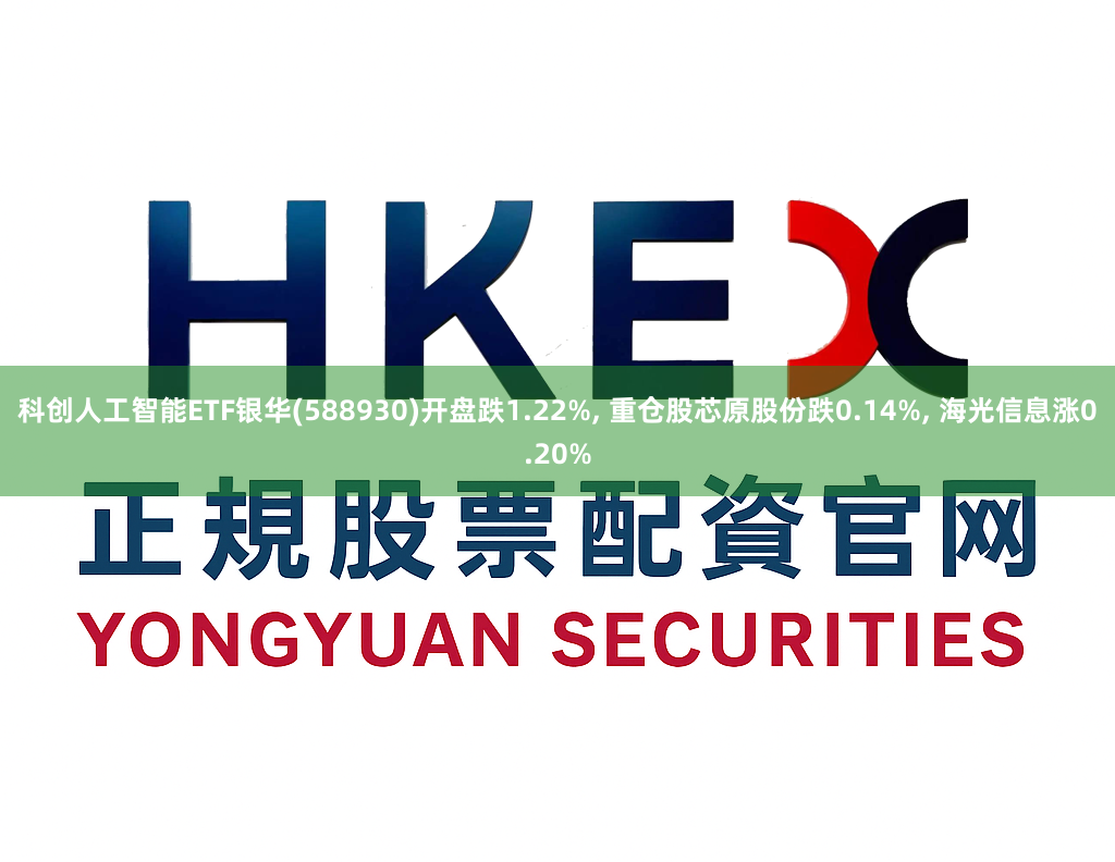 科创人工智能ETF银华(588930)开盘跌1.22%, 重仓股芯原股份跌0.14%, 海光信息涨0.20%